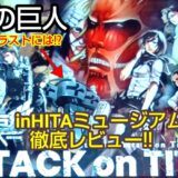 進撃の巨人 in HITA ミュージアム聖地巡礼レポ！ローカルガイドLv8が徹底レビュー`
